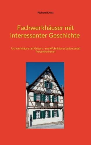 Fachwerkhäuser mit interessanter Geschichte: Fachwerkhäuser als Geburts- und Wohnhäuser bedeutender Persönlichkeiten