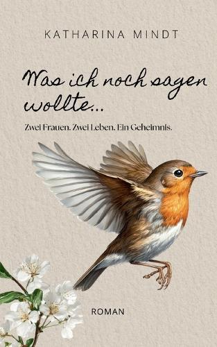 Was ich noch sagen wollte...: Zwei Frauen. Zwei Leben. Ein Geheimnis.