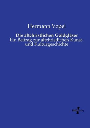 Die altchristlichen Goldgläser: Ein Beitrag zur altchristlichen Kunst- und Kulturgeschichte  by Hermann Vopel at Abbey's Bookshop, 