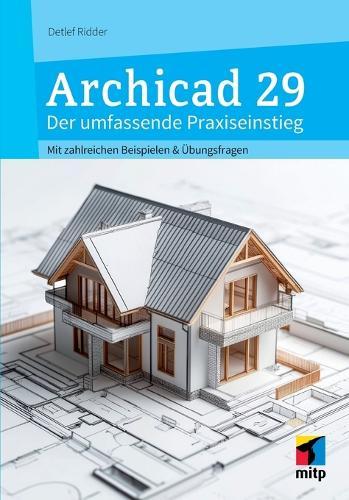 Archicad 29 - Der umfassende Praxiseinstieg: Mit zahlreichen Beispielen und Übungsfragen