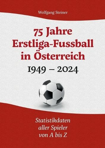 75 Jahre Erstligafussball in Österreich 1949 - 2024: Statistikdaten aller Spieler von A bis Z  by Wolfgang Steiner at Abbey's Bookshop, 