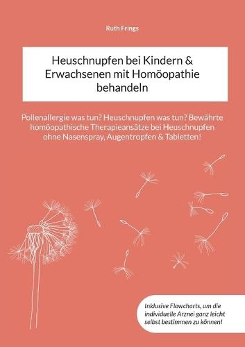 Heuschnupfen bei Kindern & Erwachsenen mit Homöopathie behandeln: Pollenallergie was tun? Heuschnupfen was tun? Bewährte homöopathische Therapieansätze bei Heuschnupfen ohne Nasenspray, Augentropfen & Tabletten!  by Ruth Frings at Abbey's Bookshop, 