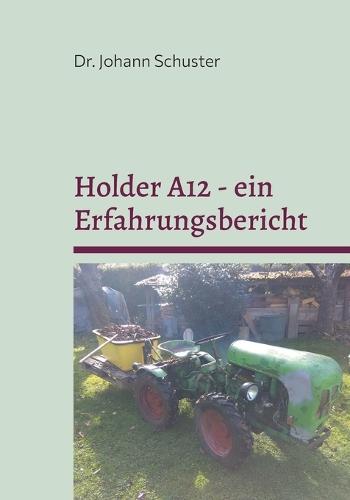 Holder A12 - ein Erfahrungsbericht: Ersatzteile, Einspritzanlage, Zubehör-Eigenbauten. Die Bemerkungen zum Sachs D600L Motor gelten auch für Holder E12 und Holder B12  by Johann Schuster at Abbey's Bookshop, 