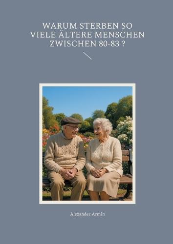 Warum sterben so viele ältere Menschen zwischen 80-83 ?  by Alexander Armin at Abbey's Bookshop, 