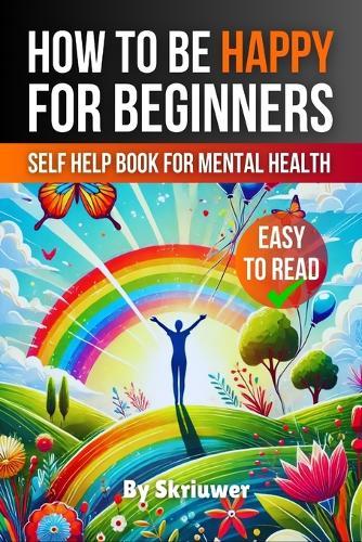 How to Be Happy for Beginners: A Self Help Book for Mental Health  by Skriuwer Com at Abbey's Bookshop, 