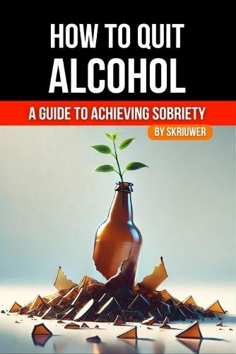 How to Quit Alcohol: A Comprehensive Guide to Achieving Sobriety  by Skriuwer Com at Abbey's Bookshop, 