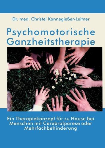 Psychomotorische Ganzheitstherapie: Ein Therapiekonzept für zu Hause bei Menschen mit Cerebralparese oder Mehrfachbehinderung  by Christel Kannegießer-Leitner at Abbey's Bookshop, 
