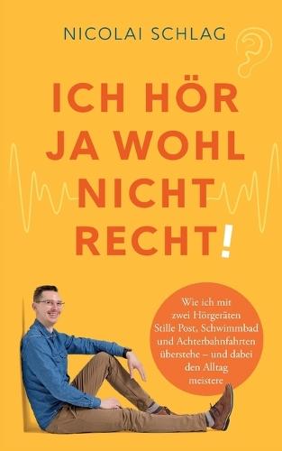 Ich hör ja wohl nicht recht!: Wie ich mit zwei Hörgeräten Stille Post, Schwimmbad und Achterbahnfahrten überstehe - und dabei den Alltag meistere  by Nicolai Schlag at Abbey's Bookshop, 