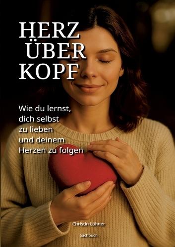 Herz über Kopf: Wie du lernst, dich selbst zu lieben und deinem Herzen zu folgen  by Christin Löhner at Abbey's Bookshop, 