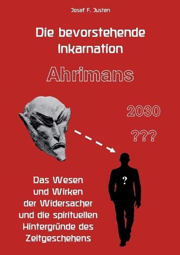 Die bevorstehende Inkarnation Ahrimans - 2030: Das Wesen und Wirken der Widersacher und die spirituellen Hintergründe des Zeitgeschehens  by Josef F Justen at Abbey's Bookshop, 
