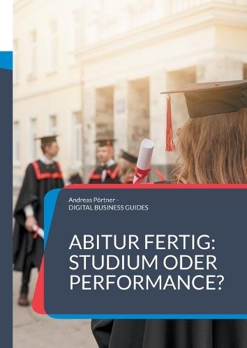 Abitur fertig: Studium oder Performance?: Wie du nach dem Abi deinen Weg findest jenseits von Erwartungen  by Andreas Pörtner at Abbey's Bookshop, 