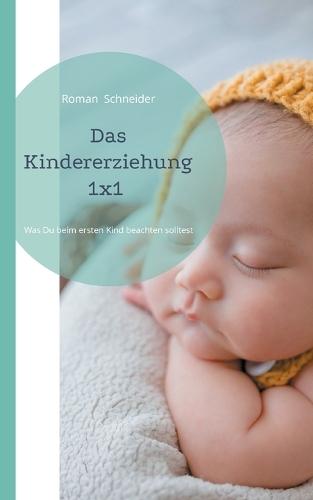 Das Kindererziehung 1x1: Was Du beachten solltest, wenn Du das erste Kind bekommen hast  by Roman Schneider at Abbey's Bookshop, 