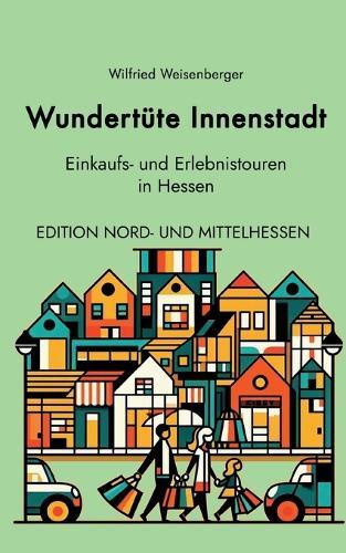 Wundertüte Innenstadt Einkaufs und Erlebnistouren in Hessen: Edition Nord- und Mittelhessen  by Wilfried Weisenberger at Abbey's Bookshop, 