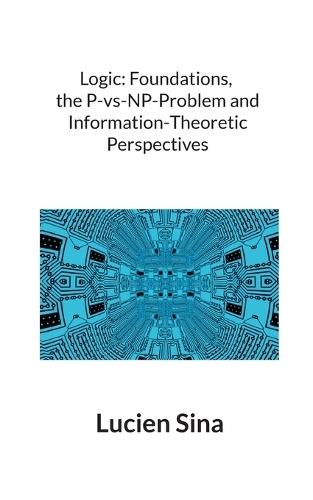 Logic: Foundations, the P-vs-NP-Problem and Information-Theoretic Perspectives  by Lucien Sina at Abbey's Bookshop, 