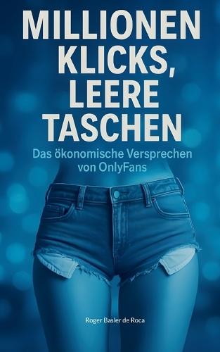 Millionen Klicks, leere Taschen: Das ökonomische Versprechen von OnlyFans  by Roger Basler de Roca at Abbey's Bookshop, 