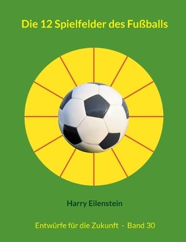 Die 12 Spielfelder des Fußballs: Entwürfe für die Zukunft - Band 30  by Harry Eilenstein at Abbey's Bookshop, 