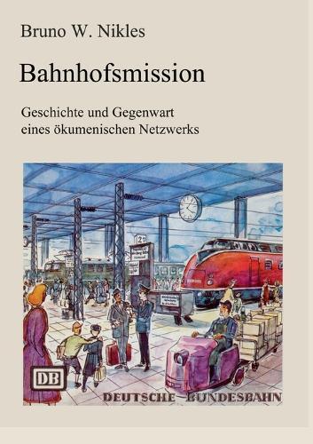Bahnhofsmission: Geschichte und Gegenwart eines ökumenischen Netzwerks  by Bruno W Nikles at Abbey's Bookshop, 