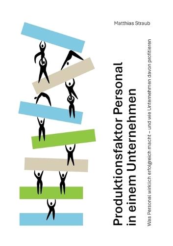 Produktionsfaktor Personal in einem Unternehmen: Nur mit gutem Personal kann ein Unternehmen erfolgreich sein  by Matthias Straub at Abbey's Bookshop, 