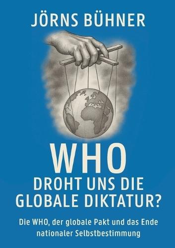 WHO Droht uns die globale Diktatur?: Die WHO, der globale Pakt und das Ende nationaler Selbstbestimmung  by Jörns Bühner at Abbey's Bookshop, 