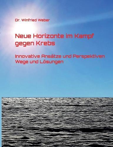 Neue Horizonte im Kampf gegen Krebs: Innovative Ansätze und Perspektiven - Wege und Lösungen  by Winfried Weber at Abbey's Bookshop, 