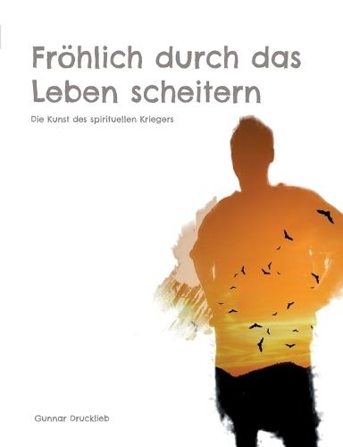 Fröhlich durch das Leben scheitern: Die Kunst des spirituellen Kriegers. Achtsame Lebensführung auf dem Pfad des Inner Warrior  by Gunnar Drucklieb at Abbey's Bookshop, 