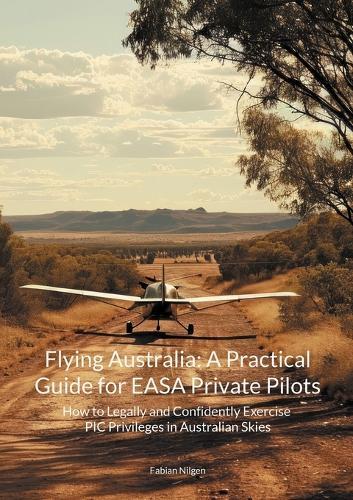 Flying Australia: A Practical Guide for EASA Private Pilots: How to Legally and Confidently Exercise PIC Privileges in Australian Skies  by Fabian Nilgen at Abbey's Bookshop, 