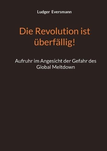 Die Revolution ist überfällig!: Aufruhr im Angesicht der Gefahr des Global Meltdown  by Dr Ludger Eversmann at Abbey's Bookshop, 