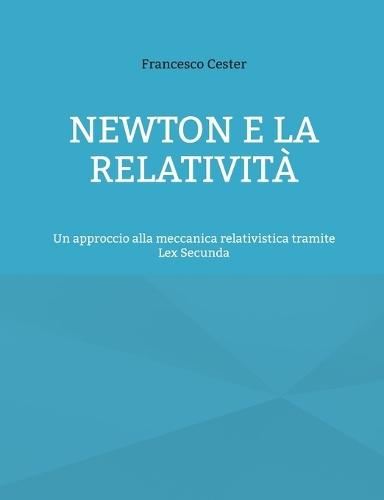 Newton e la Relatività: Un approccio alla meccanica relativistica tramite Lex Secunda  by Francesco Cester at Abbey's Bookshop, 