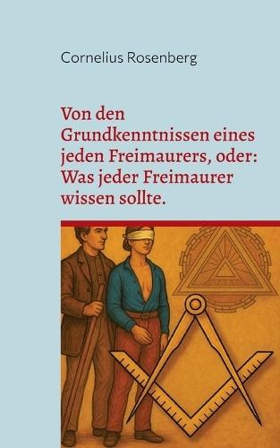 Von den Grundkenntnissen eines jeden Freimaurers, oder: Was jeder Freimaurer wissen sollte.  by Cornelius Rosenberg at Abbey's Bookshop, 