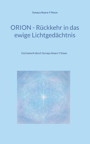Orion - Rückkehr in das ewige Lichtgedächtnis: Gechannelt durch Sunaya Anara Y Noun  by Sunaya Anara Y Noun at Abbey's Bookshop, 