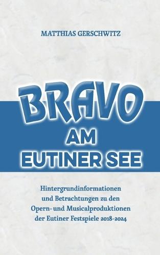 Bravo am Eutiner See: Hintergrundinformationen und Betrachtungen zu den Opern- und Musicalproduktionen der Eutiner Festspiele 2018 - 2024  by Matthias Gerschwitz at Abbey's Bookshop, 