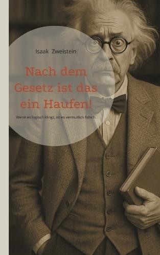 Nach dem Gesetz ist das ein Haufen!: Wenn es logisch klingt, ist es vermutlich falsch. Kurioses Wissen zwischen Schrödingers Katze, Luhn-Algorithmus und Zeitdilatation.  by Isaak Zweistein at Abbey's Bookshop, 