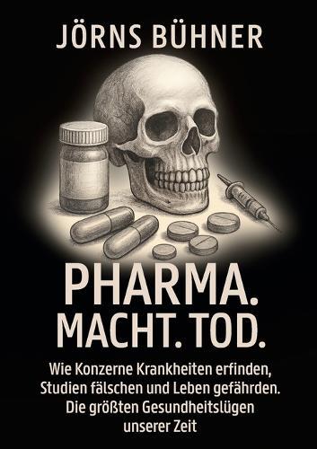 Pharma. Macht. Tod.: Wie Konzerne Krankheiten erfinden, Studien fälschen und Leben gefährden. Die größten Gesundheitslügen unserer Zeit  by Jörns Bühner at Abbey's Bookshop, 