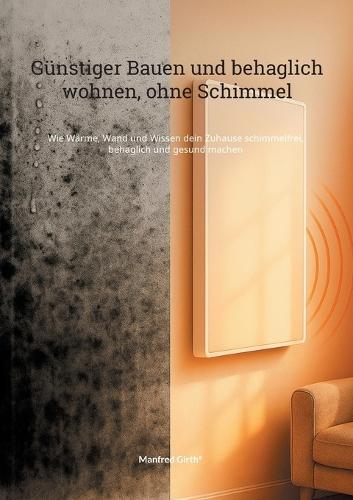 Günstiger Bauen und Behaglich wohnen, ohne Schimmel: Wie Wärme, Wand und Wissen dein Zuhause schimmelfrei, behaglich und gesund machen  by Manfred Girth at Abbey's Bookshop, 