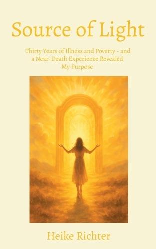 Source of Light: Thirty Years of Illness and Poverty - and a Near-Death Experience Revealed My Purpose  by Heike Richter at Abbey's Bookshop, 
