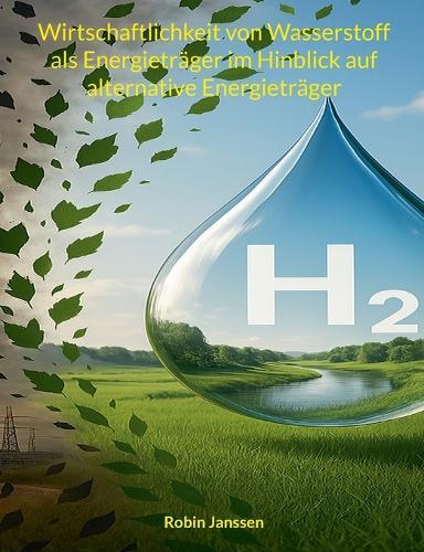 Wirtschaftlichkeit von Wasserstoff als Energieträger im Hinblick auf alternative Energieträger  by Robin Janssen at Abbey's Bookshop, 