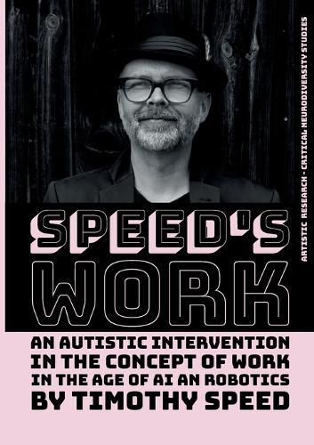 Speed´s Work: An Autistic Intervention in the Concept of Work - In the Age of AI and Robotics  by Timothy Speed at Abbey's Bookshop, 