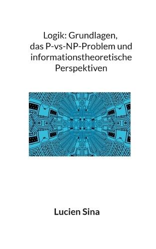 Logik: Grundlagen, das P-vs-NP-Problem und informationstheoretische Perspektiven  by Lucien Sina at Abbey's Bookshop, 