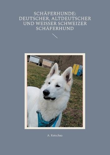 Schäferhunde: Deutscher, Altdeutscher und Weißer Schweizer Schäferhund  by A Ketschau at Abbey's Bookshop, 