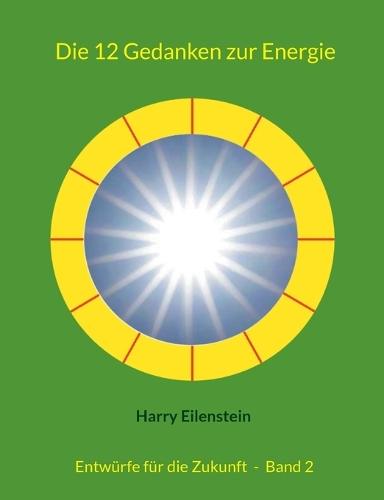Die 12 Gedanken zur Energie: Entwürfe für die Zukunft - Band 2  by Harry Eilenstein at Abbey's Bookshop, 