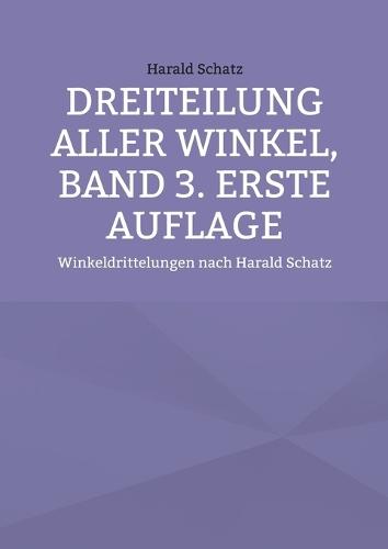 Dreiteilung aller Winkel, Band 3. erste Auflage: Winkeldrittelungen nach Harald Schatz  by Harald Schatz at Abbey's Bookshop, 