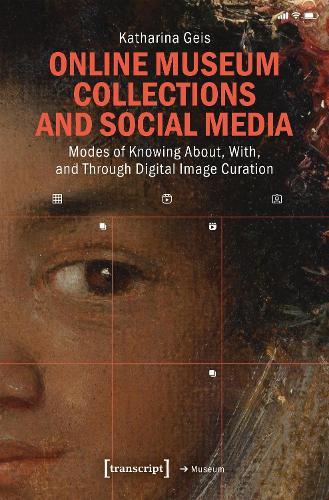 Online Museum Collections and Social Media: Modes of Knowing About, With, and Through Digital Image Curation  by Katharina Geis at Abbey's Bookshop, 