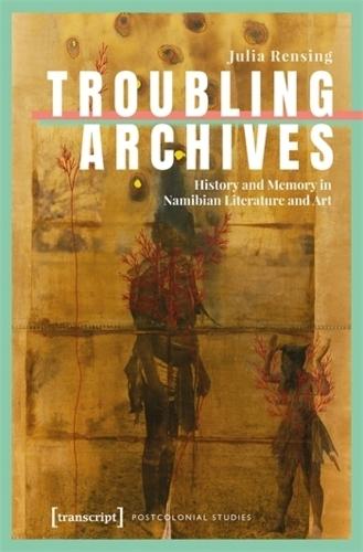 Troubling Archives: History and Memory in Namibian Literature and Art  by Julia Rensing at Abbey's Bookshop, 
