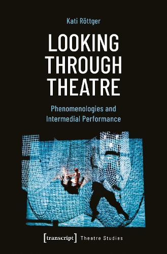 Looking Through Theatre: Phenomenologies and Intermedial Performance