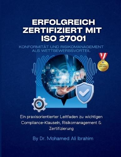 Erfolgreich zertifiziert mit ISO 27001 Konformität und Risikomanagement als Wettbewerbsvorteil: Ein praxisorientierter Leitfaden zu wichtigen Compliance-Klauseln, Risikomanagement & Zertifizierung  by Dr Mohamed-Ali Ibrahim at Abbey's Bookshop, 