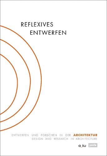 Reflexives Entwerfen / Reflexive Design: Entwerfen Und Forschen in Der Architektur / Design and Research in Architecture