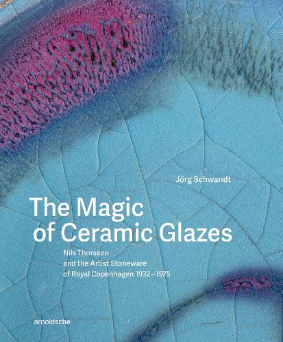 The Magic of Ceramic Glazes: Nils Thorsson and the Artist Stoneware of Royal Copenhagen 1932–1975  by Jörg Schwandt at Abbey's Bookshop, 