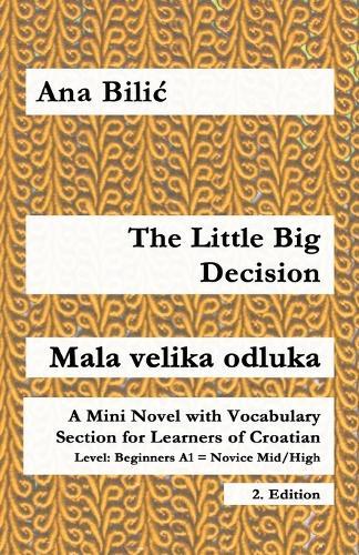 The Little Big Decision / Mala velika odluka: A Mini Novel with Vocabulary Section for Learning Croatian, Beginners A1 = Novice Mid/High, 2. Edition