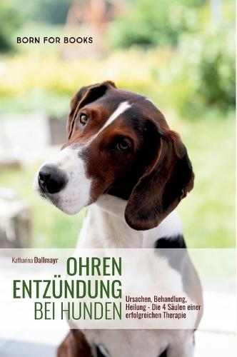 Ohrenentzündung bei Hunden: Ursachen, Behandlung, Heilung - Die 4 Säulen einer erfolgreichen Therapie  by Katharina Dallmayr at Abbey's Bookshop, 