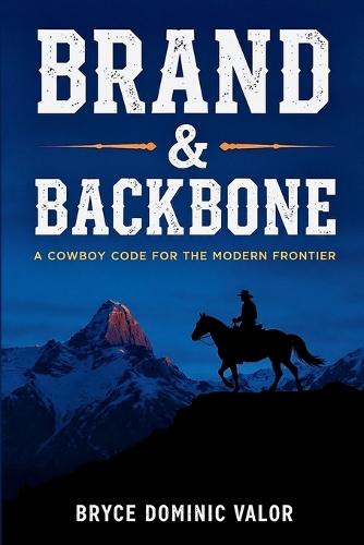Brand & Backbone: A Cowboy Code for the Modern Frontier  by Bryce Dominic Valor at Abbey's Bookshop, 
